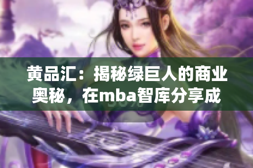 黄品汇：揭秘绿巨人的商业奥秘，在mba智库分享成功经验(1)