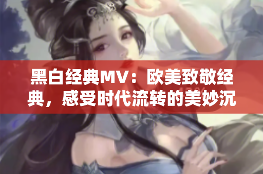 黑白经典MV：欧美致敬经典，感受时代流转的美妙沉淀