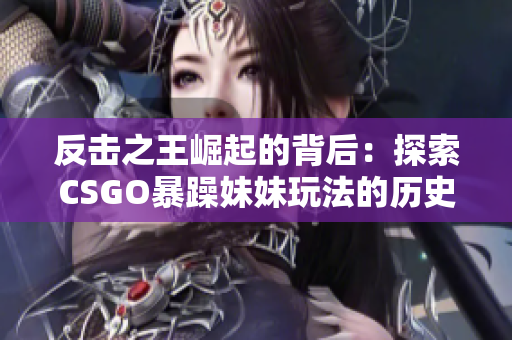 反击之王崛起的背后：探索CSGO暴躁妹妹玩法的历史渊源