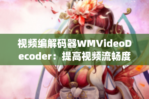 视频编解码器WMVideoDecoder：提高视频流畅度和清晰度(1)