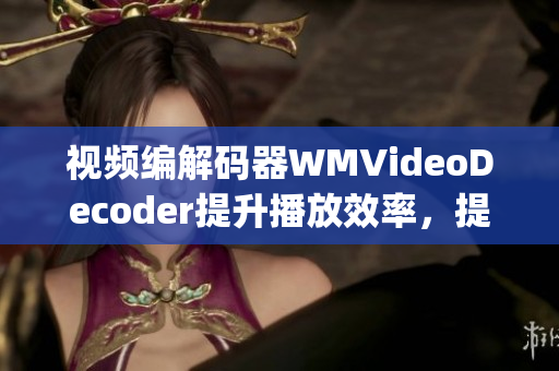 视频编解码器WMVideoDecoder提升播放效率，提高解码性能(1)