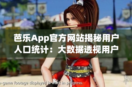 芭乐App官方网站揭秘用户人口统计：大数据透视用户画像(1)