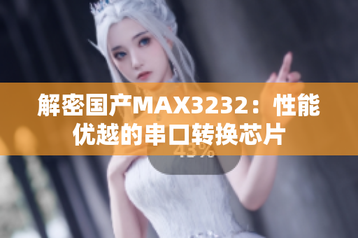 解密国产MAX3232：性能优越的串口转换芯片