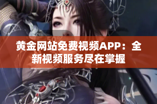 黄金网站免费视频APP：全新视频服务尽在掌握