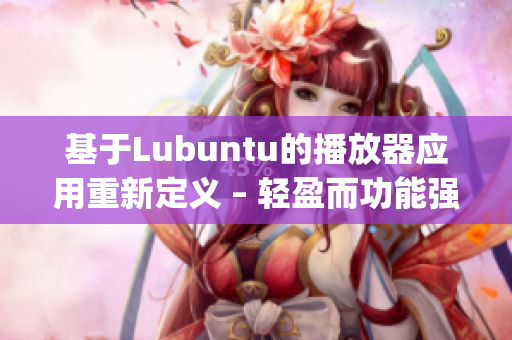 基于Lubuntu的播放器应用重新定义 – 轻盈而功能强大(1)