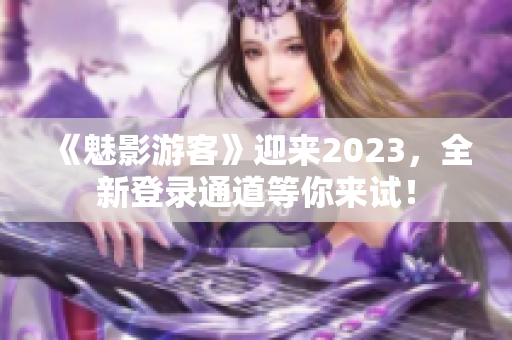 《魅影游客》迎来2023，全新登录通道等你来试！