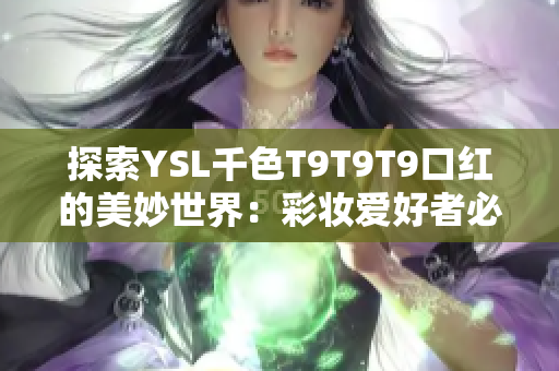 探索YSL千色T9T9T9口红的美妙世界：彩妆爱好者必看