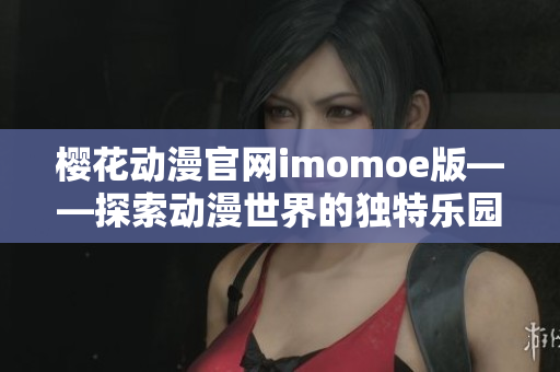 樱花动漫官网imomoe版——探索动漫世界的独特乐园