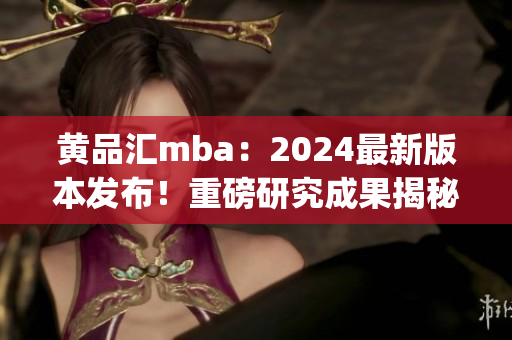 黄品汇mba：2024最新版本发布！重磅研究成果揭秘(1)