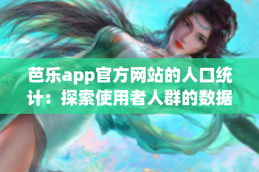 芭乐app官方网站的人口统计：探索使用者人群的数据分析(1)