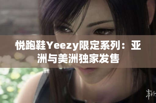 悦跑鞋Yeezy限定系列：亚洲与美洲独家发售