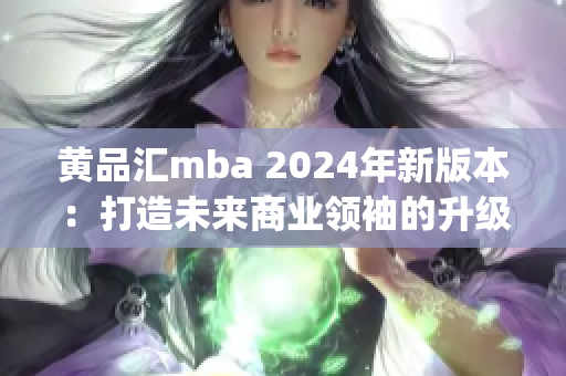 黄品汇mba 2024年新版本：打造未来商业领袖的升级之路(1)