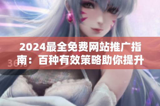 2024最全免费网站推广指南：百种有效策略助你提升网站知名度与流量