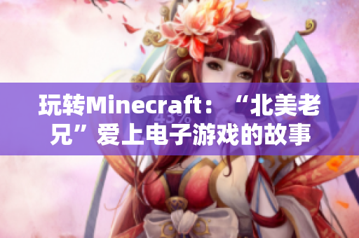 玩转Minecraft：“北美老兄”爱上电子游戏的故事