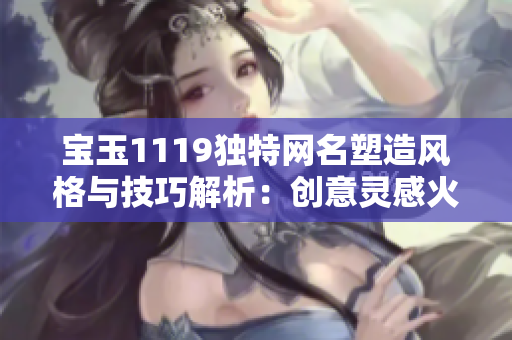 宝玉1119独特网名塑造风格与技巧解析：创意灵感火热引领时尚潮流