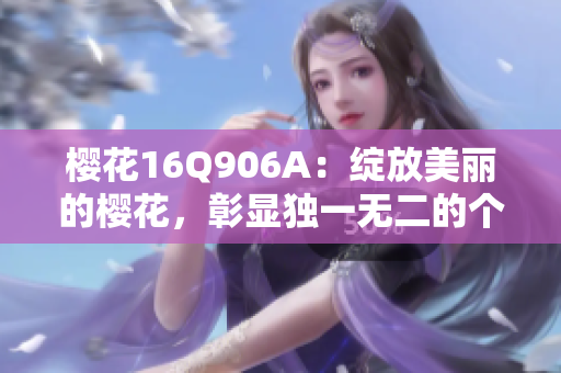 樱花16Q906A：绽放美丽的樱花，彰显独一无二的个性