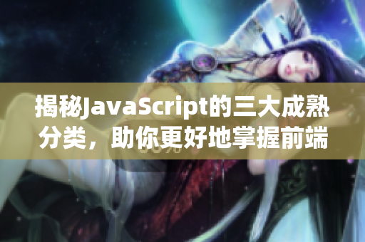 揭秘JavaScript的三大成熟分类，助你更好地掌握前端技术