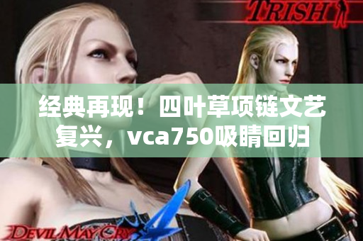 经典再现！四叶草项链文艺复兴，vca750吸睛回归