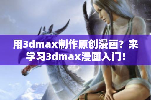 用3dmax制作原创漫画？来学习3dmax漫画入门！