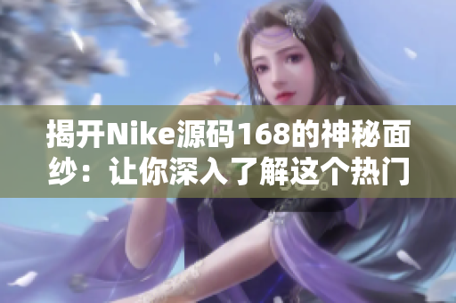 揭开Nike源码168的神秘面纱：让你深入了解这个热门成品网站