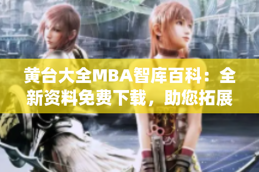 黄台大全MBA智库百科：全新资料免费下载，助您拓展商业智慧(1)