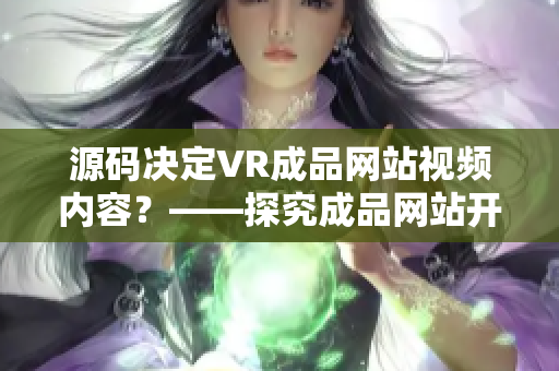 源码决定VR成品网站视频内容？——探究成品网站开发中源码的作用