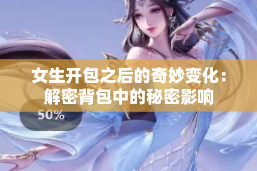 女生开包之后的奇妙变化：解密背包中的秘密影响