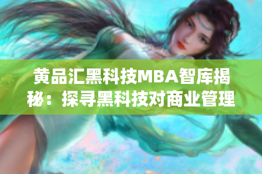 黄品汇黑科技MBA智库揭秘：探寻黑科技对商业管理的深刻影响(1)