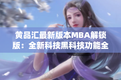 黄品汇最新版本MBA解锁版：全新科技黑科技功能全面升级(1)