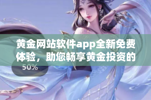 黄金网站软件app全新免费体验，助您畅享黄金投资的乐趣(1)