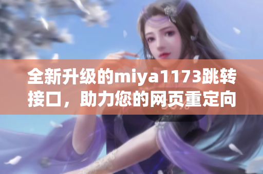 全新升级的miya1173跳转接口，助力您的网页重定向方案，提升用户体验(1)