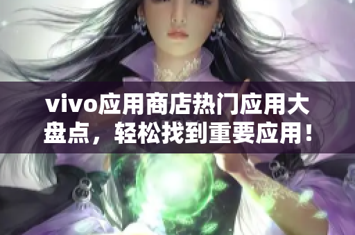 vivo应用商店热门应用大盘点，轻松找到重要应用！