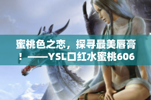 蜜桃色之恋，探寻最美唇膏！——YSL口红水蜜桃60601色号