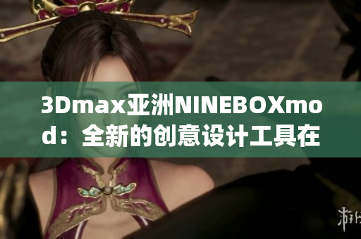 3Dmax亚洲NINEBOXmod：全新的创意设计工具在亚洲掀起热潮(1)