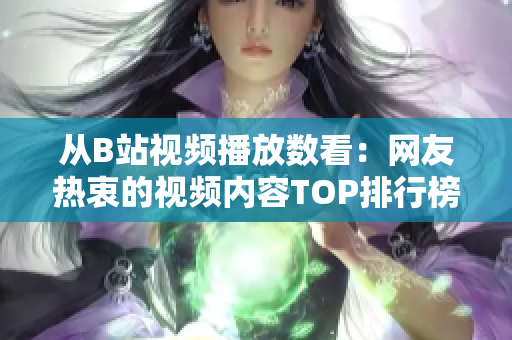 从B站视频播放数看：网友热衷的视频内容TOP排行榜