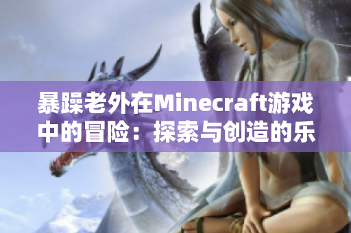 暴躁老外在Minecraft游戏中的冒险：探索与创造的乐趣