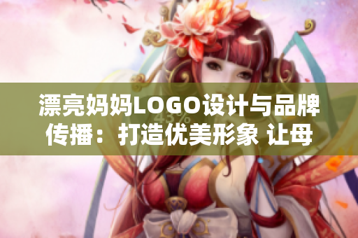 漂亮妈妈LOGO设计与品牌传播：打造优美形象 让母爱永久闪耀