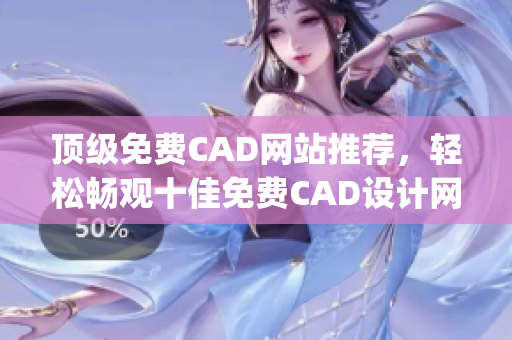 顶级免费CAD网站推荐，轻松畅观十佳免费CAD设计网站(1)