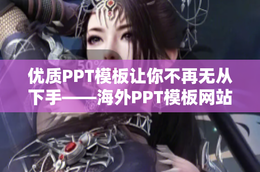 优质PPT模板让你不再无从下手——海外PPT模板网站推荐