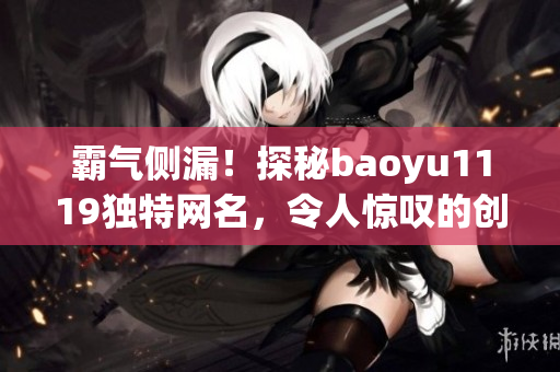 霸气侧漏！探秘baoyu1119独特网名，令人惊叹的创意不容错过！