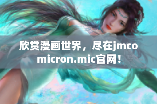 欣赏漫画世界，尽在jmcomicron.mic官网！