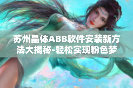 苏州晶体ABB软件安装新方法大揭秘-轻松实现粉色梦想