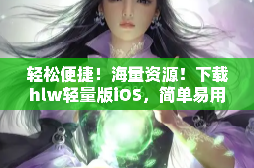 轻松便捷！海量资源！下载hlw轻量版iOS，简单易用