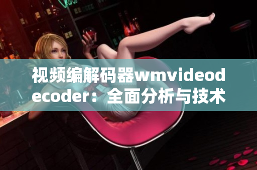 视频编解码器wmvideodecoder：全面分析与技术应用指南