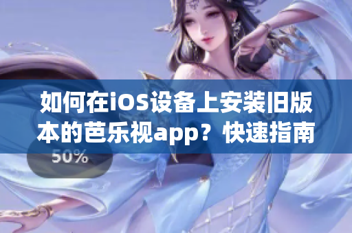 如何在iOS设备上安装旧版本的芭乐视app？快速指南助你实现目标(1)