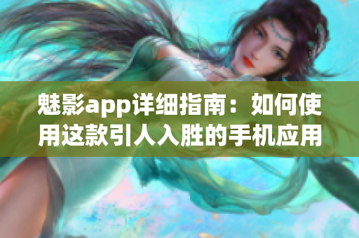 魅影app详细指南：如何使用这款引人入胜的手机应用(1)