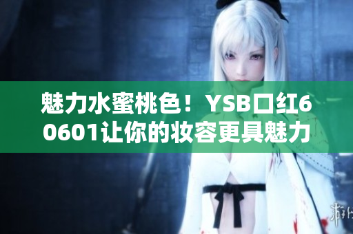 魅力水蜜桃色！YSB口红60601让你的妆容更具魅力