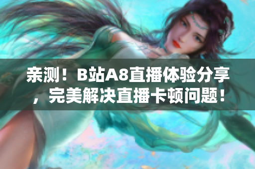 亲测！B站A8直播体验分享，完美解决直播卡顿问题！