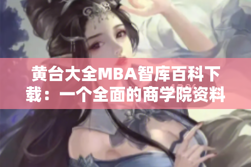 黄台大全MBA智库百科下载：一个全面的商学院资料库