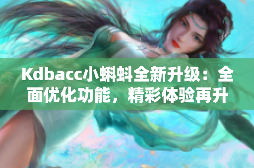 Kdbacc小蝌蚪全新升级：全面优化功能，精彩体验再升级